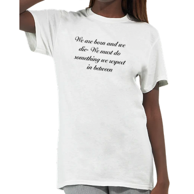 Woman wearing a white T-shirt with black script reading “We are born and we die. We must do something we respect in between.”