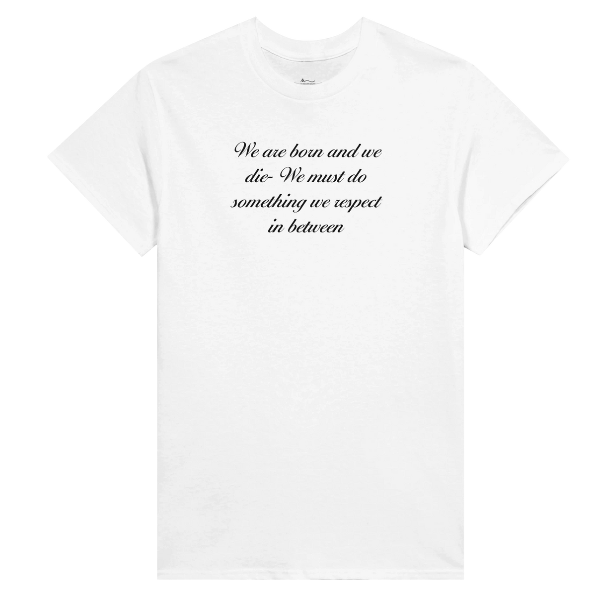  White crewneck T-shirt with “We are born and we die. We must do something we respect in between” printed in black script.